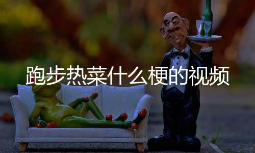 跑步梗的热菜什么视频
