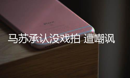 马苏没戏遭嘲知道帮李小璐拍 承认就该讽