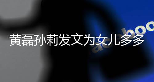 儿多为女我们远爱你多庆黄磊会永发文孙莉生