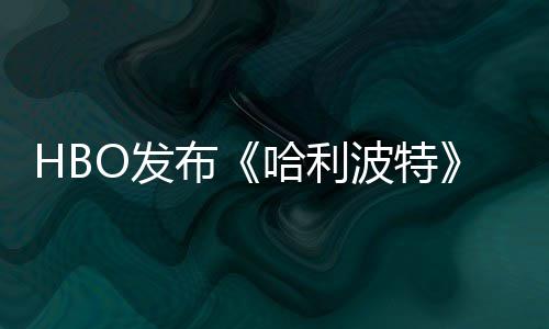 预告张剧照 正式布波特哈利或于剧集首近期O发发布