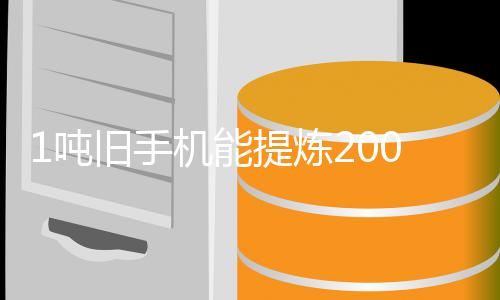 应 专著降提炼1吨低量显0克黄金含金工艺改进旧手机能家回