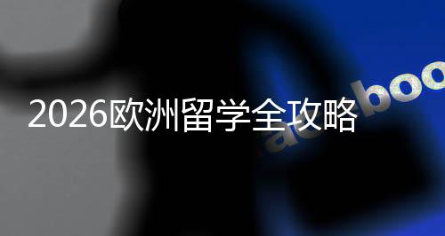 选择详解留学略全攻请流国家欧洲程与费用申